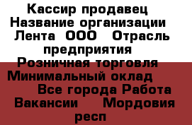 Кассир-продавец › Название организации ­ Лента, ООО › Отрасль предприятия ­ Розничная торговля › Минимальный оклад ­ 18 000 - Все города Работа » Вакансии   . Мордовия респ.